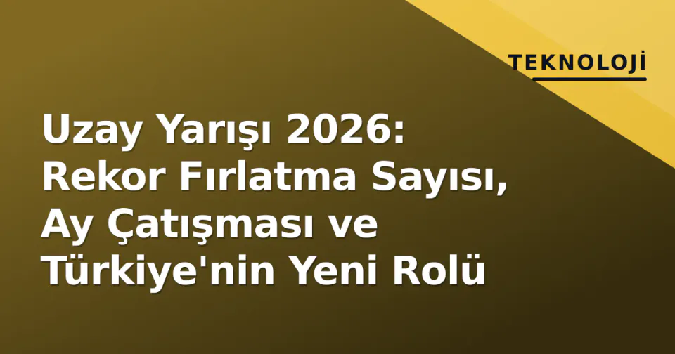 Uzay Yarışı 2026: Rekor Fırlatma Sayısı, Ay Çatışması ve Türkiye'nin Yeni Rolü görseli