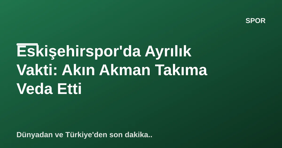 Eskişehirspor'da Ayrılık Vakti: Akın Akman Takıma Veda Etti Eskişehirspor'da Ayrılık Vakti: Akın Akman Takıma Veda Etti