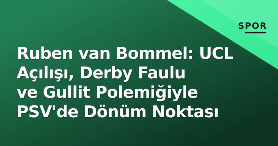 Ruben van Bommel: UCL Açılışı, Derby Faulu ve Gullit Polemiğiyle PSV'de Dönüm Noktası görseli