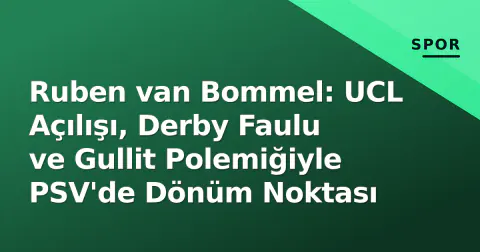 Ruben van Bommel: UCL Açılışı, Derby Faulu ve Gullit Polemiğiyle PSV'de Dönüm Noktası