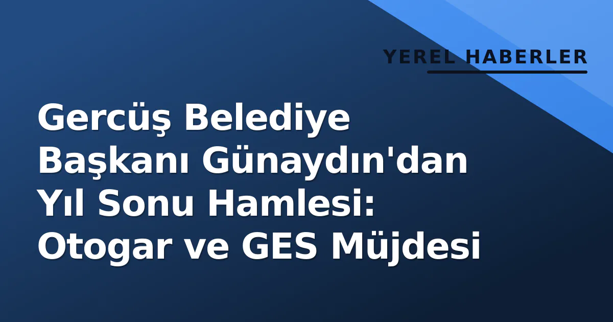Gercüş Belediye Başkanı Günaydın'dan Yıl Sonu Hamlesi: Otogar ve GES Müjdesi Gercüş Belediye Başkanı Günaydın'dan Yıl Sonu Hamlesi: Otogar ve GES Müjdesi