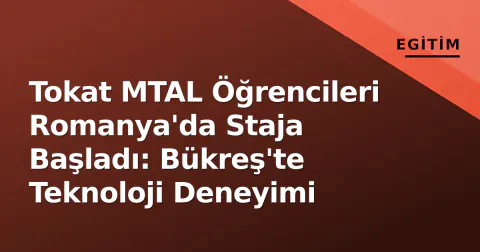 Tokat MTAL Öğrencileri Romanya'da Staja Başladı: Bükreş'te Teknoloji Deneyimi