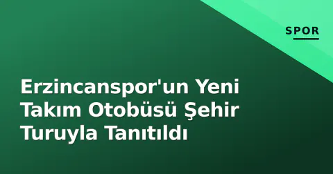Erzincanspor'un Yeni Takım Otobüsü Şehir Turuyla Tanıtıldı
