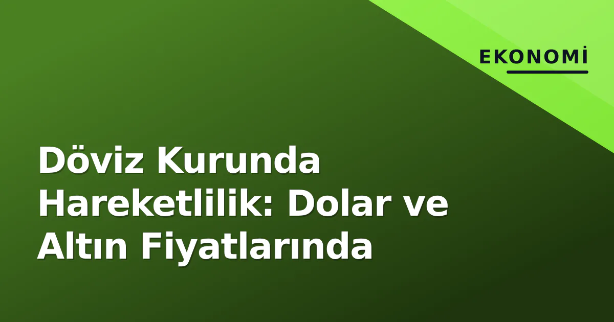 Döviz Kurunda Hareketlilik: Dolar ve Altın Fiyatlarında Döviz Kurunda Hareketlilik: Dolar ve Altın Fiyatlarında