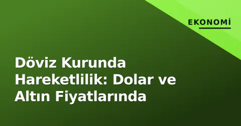 Döviz Kurunda Hareketlilik: Dolar ve Altın Fiyatlarında
