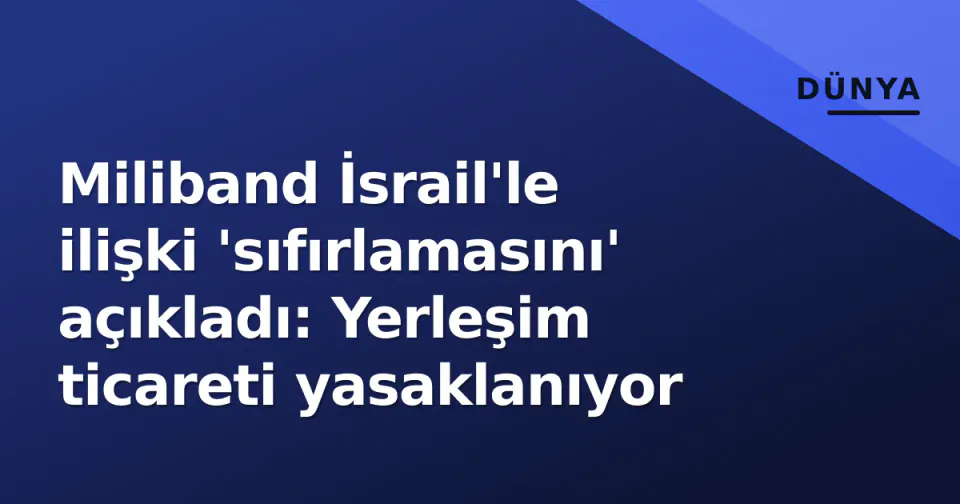 Miliband İsrail'le ilişki 'sıfırlamasını' açıkladı: Yerleşim ticareti yasaklanıyor görseli