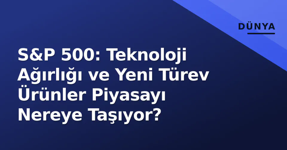 S&P 500: Teknoloji Ağırlığı ve Yeni Türev Ürünler Piyasayı Nereye Taşıyor? görseli