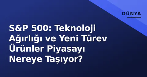 S&P 500: Teknoloji Ağırlığı ve Yeni Türev Ürünler Piyasayı Nereye Taşıyor?