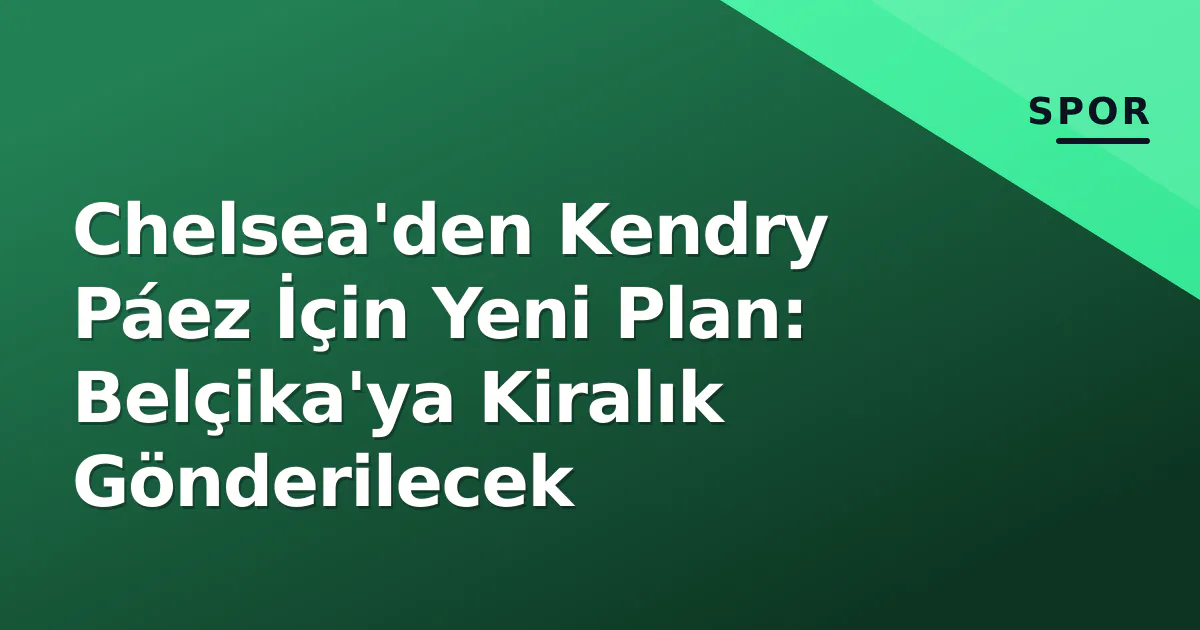 Chelsea'den Kendry Páez İçin Yeni Plan: Belçika'ya Kiralık Gönderilecek