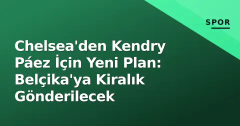 Chelsea'den Kendry Páez İçin Yeni Plan: Belçika'ya Kiralık Gönderilecek