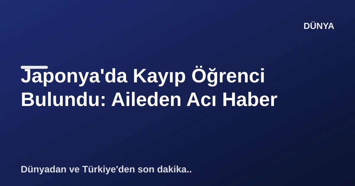 Japonya'da Kayıp Öğrenci Bulundu: Aileden Acı Haber Japonya'da Kayıp Öğrenci Bulundu: Aileden Acı Haber