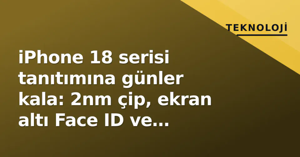 iPhone 18 serisi tanıtımına günler kala: 2nm çip, ekran altı Face ID ve katlanabilir beklentileri görseli