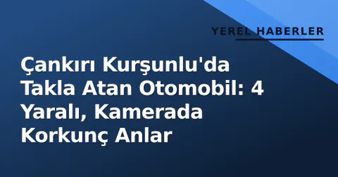 Çankırı Kurşunlu'da Takla Atan Otomobil: 4 Yaralı, Kamerada Korkunç Anlar