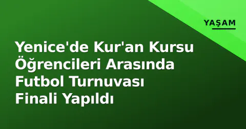 Yenice'de Kur'an Kursu Öğrencileri Arasında Futbol Turnuvası Finali Yapıldı