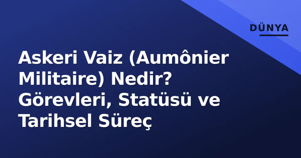 Askeri Vaiz (Aumônier Militaire) Nedir? Görevleri, Statüsü ve Tarihsel Süreç görseli