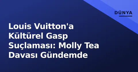 Louis Vuitton'a Kültürel Gasp Suçlaması: Molly Tea Davası Gündemde