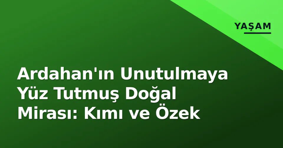 Ardahan'ın Unutulmaya Yüz Tutmuş Doğal Mirası: Kımı ve Özek görseli