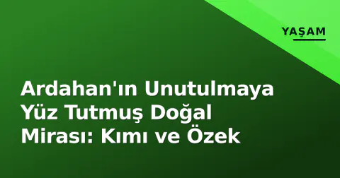 Ardahan'ın Unutulmaya Yüz Tutmuş Doğal Mirası: Kımı ve Özek