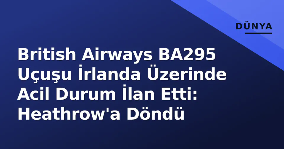 British Airways BA295 Uçuşu İrlanda Üzerinde Acil Durum İlan Etti: Heathrow'a Döndü görseli