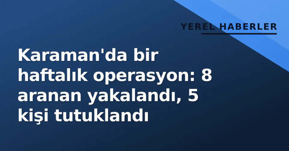 Karaman'da bir haftalık operasyon: 8 aranan yakalandı, 5 kişi tutuklandı görseli