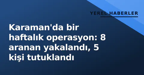 Karaman'da bir haftalık operasyon: 8 aranan yakalandı, 5 kişi tutuklandı