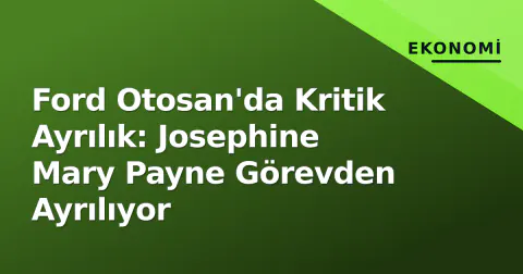 Ford Otosan'da Kritik Ayrılık: Josephine Mary Payne Görevden Ayrılıyor