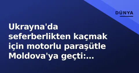 Ukrayna'da seferberlikten kaçmak için motorlu paraşütle Moldova'ya geçti: Sınır polisi tutukladı