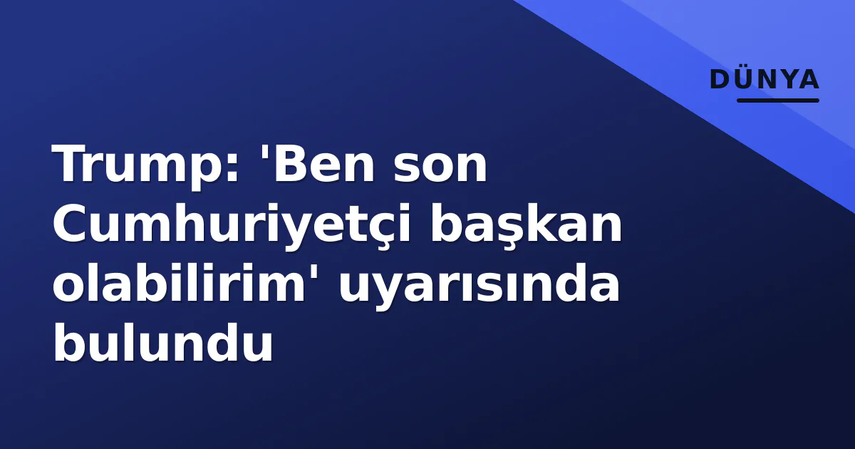 Trump: 'Ben son Cumhuriyetçi başkan olabilirim' uyarısında bulundu Trump: 'Ben son Cumhuriyetçi başkan olabilirim' uyarısında bulundu