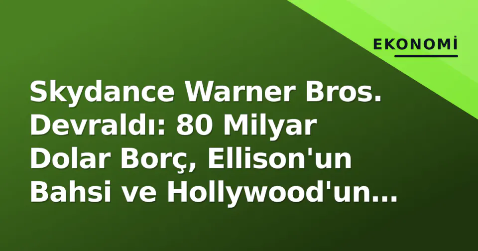 Skydance Warner Bros. Devraldı: 80 Milyar Dolar Borç, Ellison'un Bahsi ve Hollywood'un Yeni Patronu görseli