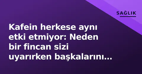 Kafein herkese aynı etki etmiyor: Neden bir fincan sizi uyarırken başkalarını uyutmuyor?