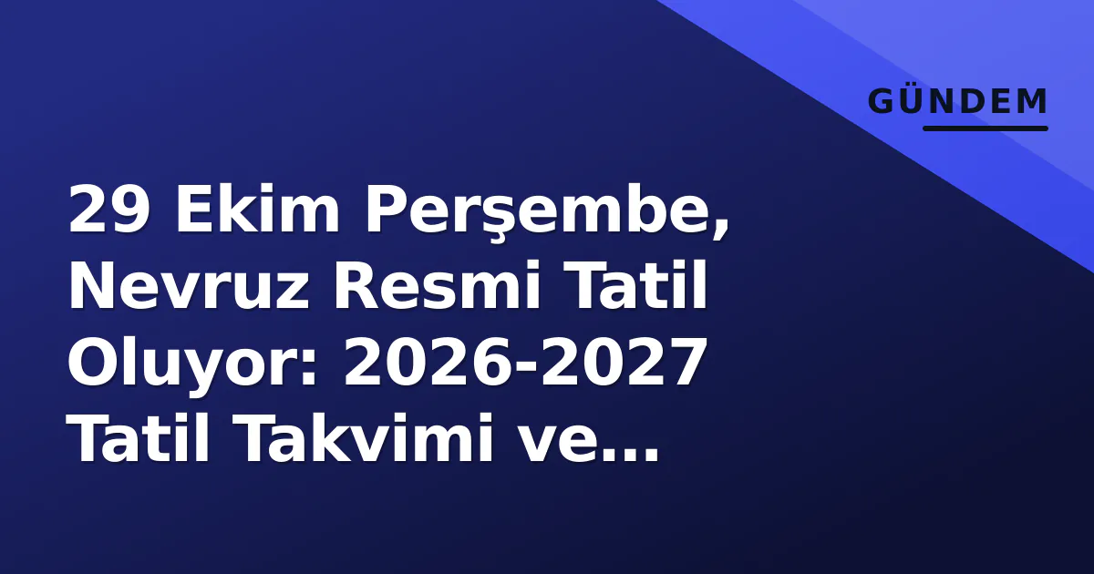 29 Ekim Perşembe, Nevruz Resmi Tatil Oluyor: 2026-2027 Tatil Takvimi ve Meclis Süreci 29 Ekim Perşembe, Nevruz Resmi Tatil Oluyor: 2026-2027 Tatil Takvimi ve Meclis Süreci