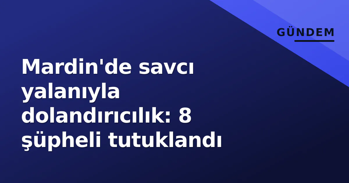 Mardin'de savcı yalanıyla dolandırıcılık: 8 şüpheli tutuklandı Mardin'de savcı yalanıyla dolandırıcılık: 8 şüpheli tutuklandı
