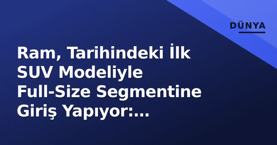 Ram, Tarihindeki İlk SUV Modeliyle Full-Size Segmentine Giriş Yapıyor: Platform, Motor ve Pazar Planları görseli