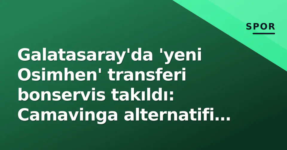 Galatasaray'da 'yeni Osimhen' transferi bonservis takıldı: Camavinga alternatifi rafa kaldırıldı görseli