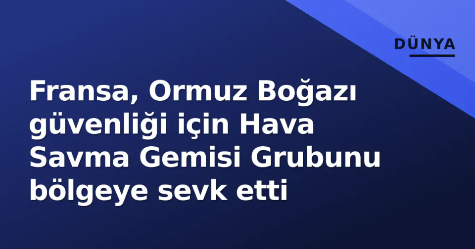 Fransa, Ormuz Boğazı güvenliği için Hava Savma Gemisi Grubunu bölgeye sevk etti görseli