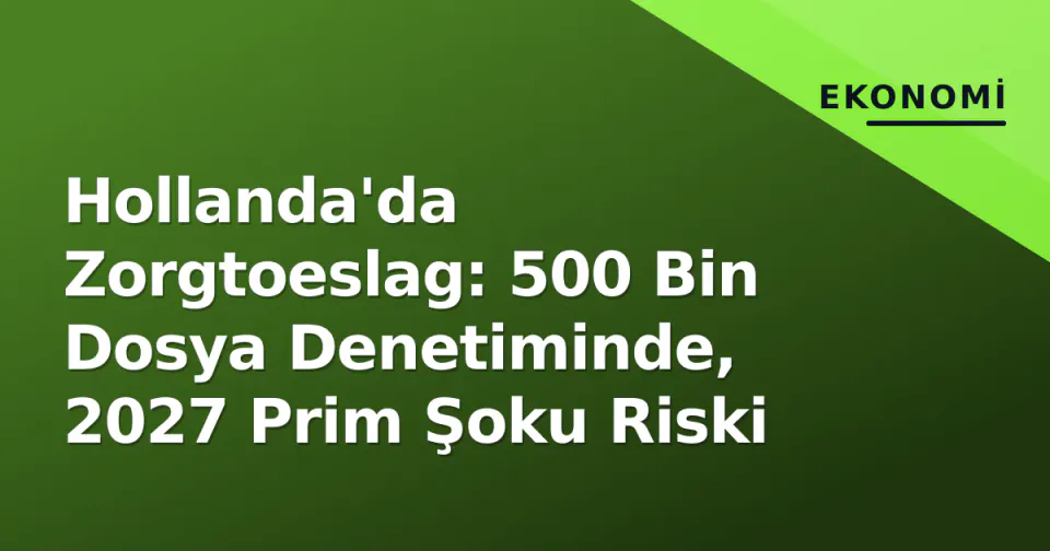 Hollanda'da Zorgtoeslag: 500 Bin Dosya Denetiminde, 2027 Prim Şoku Riski görseli