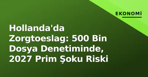 Hollanda'da Zorgtoeslag: 500 Bin Dosya Denetiminde, 2027 Prim Şoku Riski