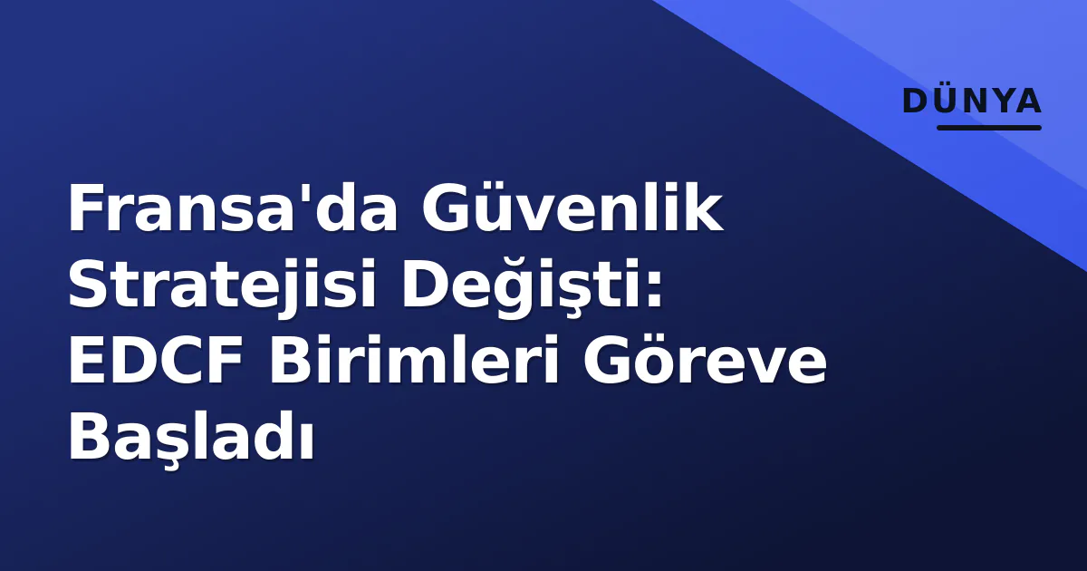 Fransa'da Güvenlik Stratejisi Değişti: EDCF Birimleri Göreve Başladı Fransa'da Güvenlik Stratejisi Değişti: EDCF Birimleri Göreve Başladı