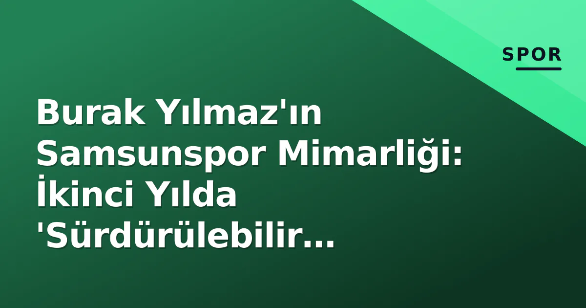 Burak Yılmaz'ın Samsunspor Mimarliği: İkinci Yılda 'Sürdürülebilir Başarı' Sınavı Burak Yılmaz'ın Samsunspor Mimarliği: İkinci Yılda 'Sürdürülebilir Başarı' Sınavı