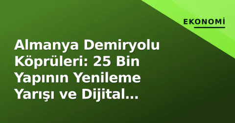 Almanya Demiryolu Köprüleri: 25 Bin Yapının Yenileme Yarışı ve Dijital Dönüşüm
