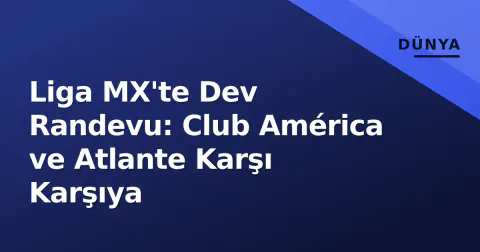 Liga MX'te Dev Randevu: Club América ve Atlante Karşı Karşıya