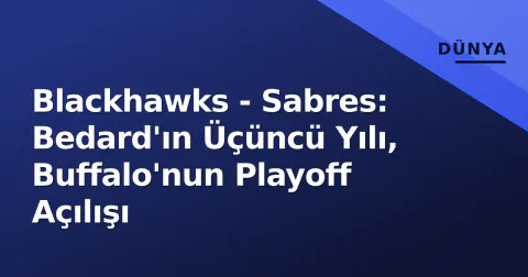 Blackhawks - Sabres: Bedard'ın Üçüncü Yılı, Buffalo'nun Playoff Açılışı