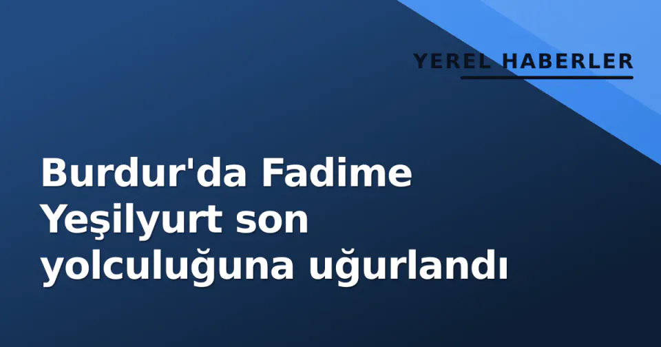 Burdur'da Fadime Yeşilyurt son yolculuğuna uğurlandı görseli