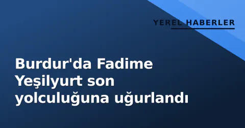 Burdur'da Fadime Yeşilyurt son yolculuğuna uğurlandı