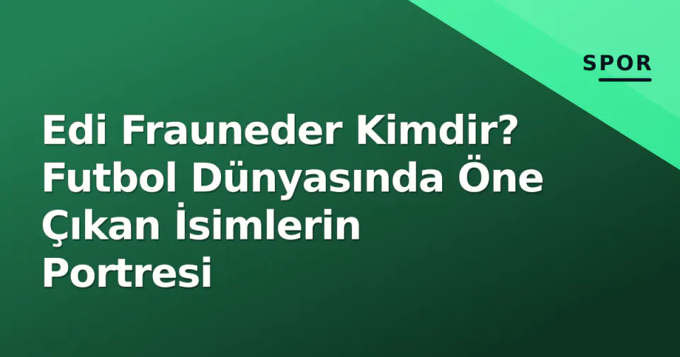 Edi Frauneder Kimdir? Futbol Dünyasında Öne Çıkan İsimlerin Portresi görseli