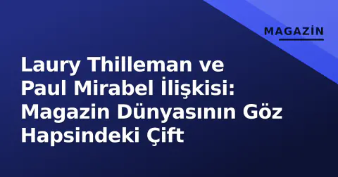 Laury Thilleman ve Paul Mirabel İlişkisi: Magazin Dünyasının Göz Hapsindeki Çift