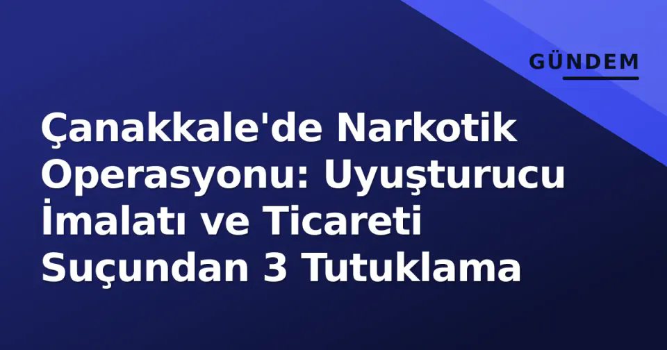 Çanakkale'de Narkotik Operasyonu: Uyuşturucu İmalatı ve Ticareti Suçundan 3 Tutuklama görseli