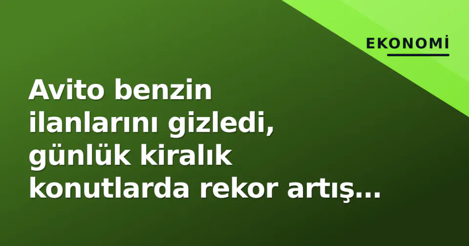 Avito benzin ilanlarını gizledi, günlük kiralık konutlarda rekor artış yakaladı görseli
