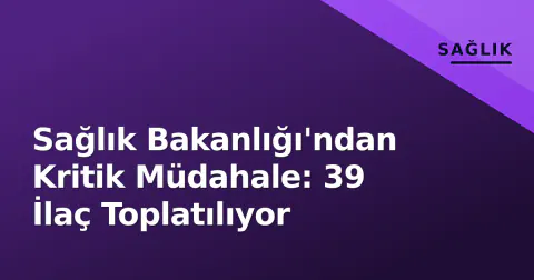 Sağlık Bakanlığı'ndan Kritik Müdahale: 39 İlaç Toplatılıyor