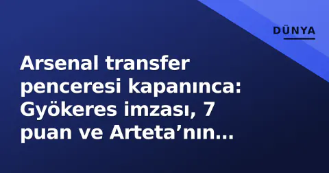 Arsenal transfer penceresi kapanınca: Gyökeres imzası, 7 puan ve Arteta’nın şampiyonluk hedefi